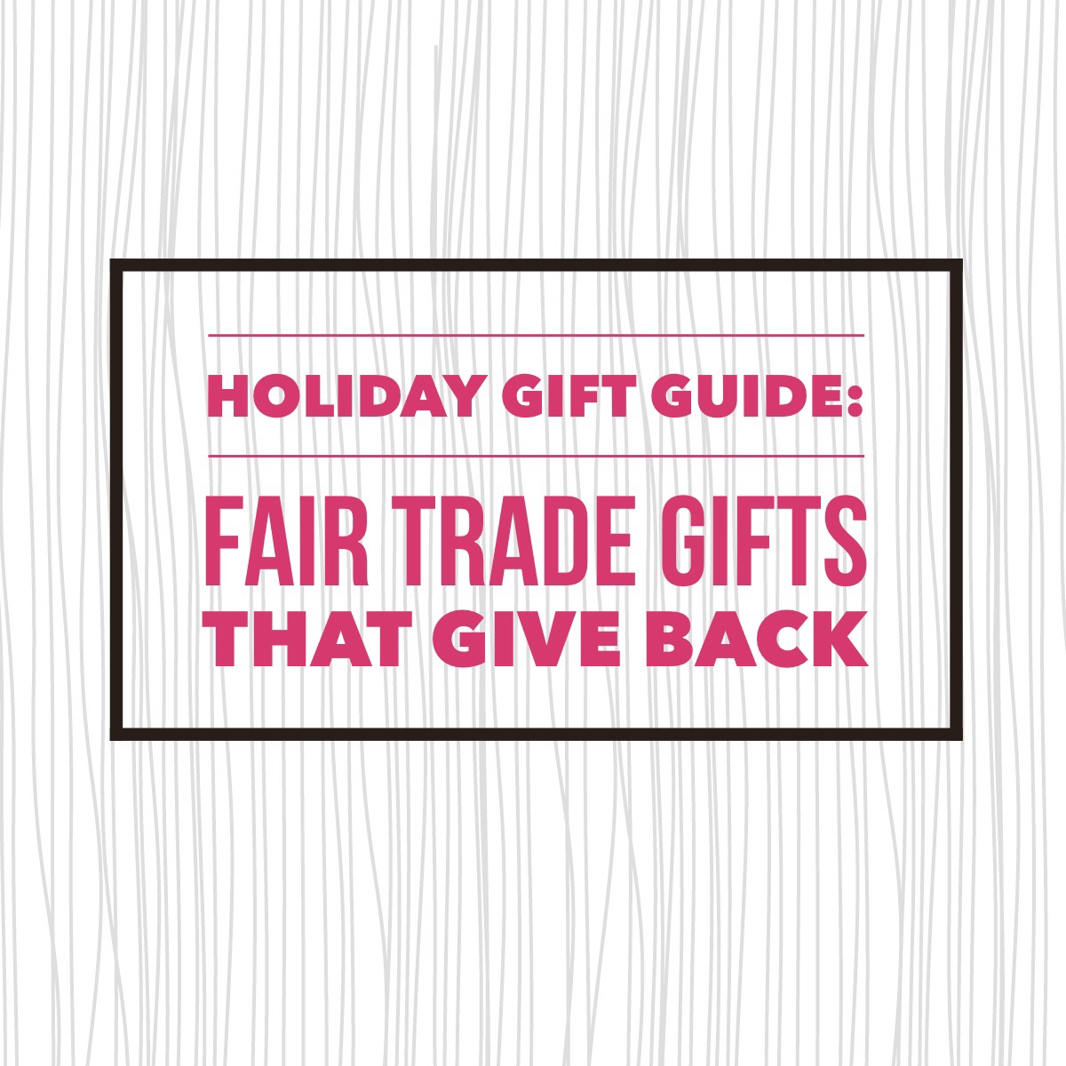 Holiday Gift Guide: Fair Trade Gifts That Give Back
